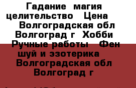 Гадание, магия, целительство › Цена ­ 500 - Волгоградская обл., Волгоград г. Хобби. Ручные работы » Фен-шуй и эзотерика   . Волгоградская обл.,Волгоград г.